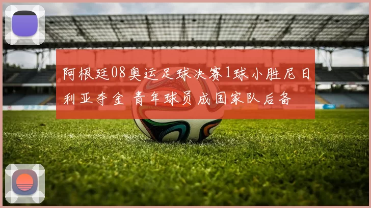 阿根廷08奥运足球决赛1球小胜尼日利亚夺金 青年球员成国家队后备