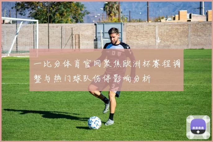 一比分体育官网聚焦欧洲杯赛程调整与热门球队伤停影响分析