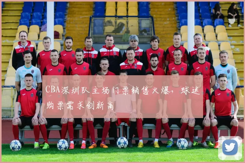 CBA深圳队主场门票销售火爆,球迷购票需求创新高