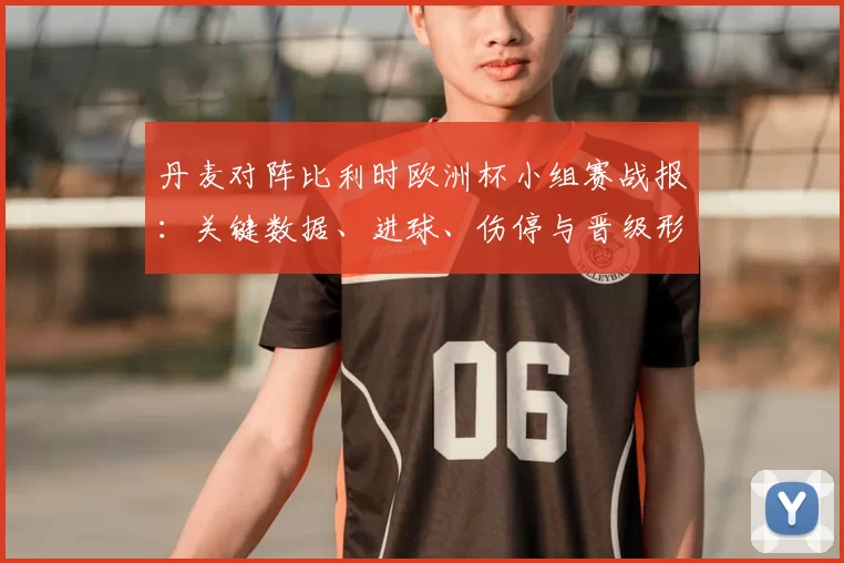 丹麦对阵比利时欧洲杯小组赛战报：关键数据、进球、伤停与晋级形势