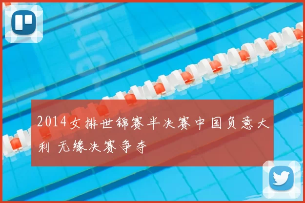 2014女排世锦赛半决赛中国负意大利 无缘决赛争夺