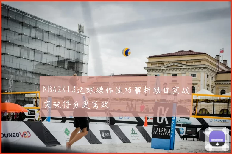 NBA2K13运球操作技巧解析助你实战突破得分更高效