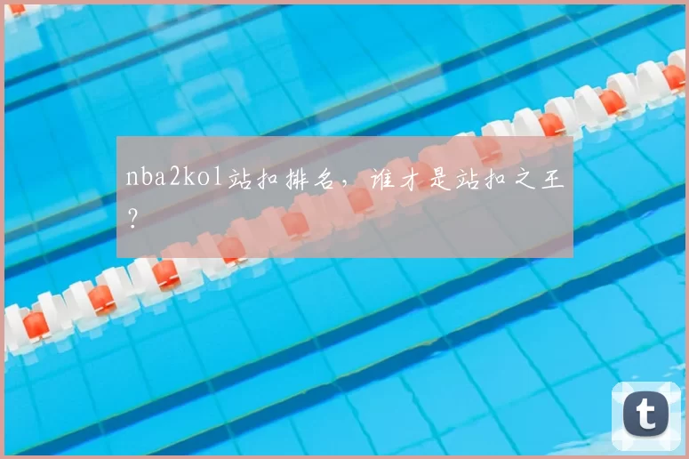 nba2kol站扣排名，谁才是站扣之王？