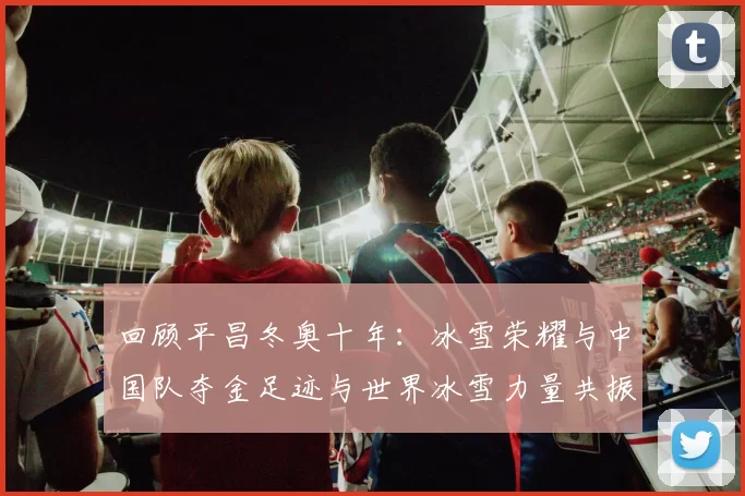 回顾平昌冬奥十年：冰雪荣耀与中国队夺金足迹与世界冰雪力量共振