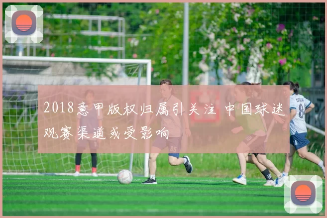 2018意甲版权归属引关注 中国球迷观赛渠道或受影响