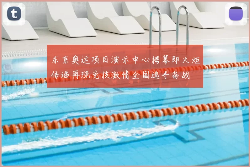 东京奥运项目演示中心揭幕即火炬传递再现竞技激情全国选手备战