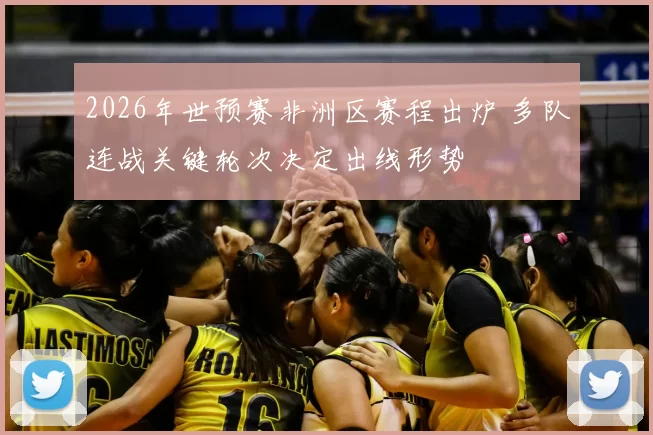 2026年世预赛非洲区赛程出炉 多队连战关键轮次决定出线形势