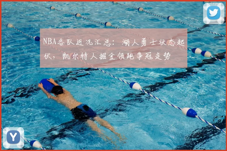 NBA各队近况汇总：湖人勇士状态起伏，凯尔特人掘金领跑争冠走势