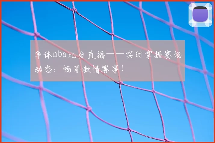 华体nba比分直播——实时掌握赛场动态，畅享激情赛事！