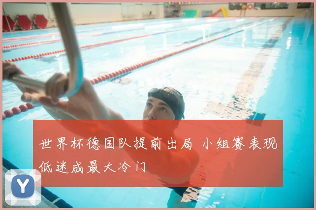 世界杯德国队提前出局 小组赛表现低迷成最大冷门