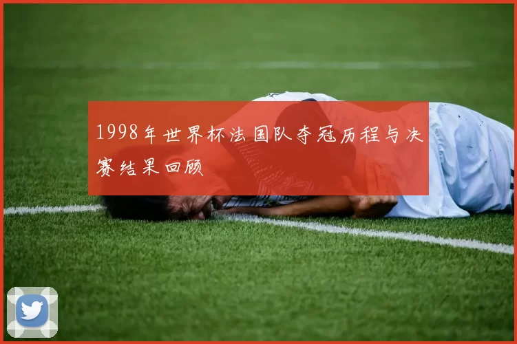 1998年世界杯法国队夺冠历程与决赛结果回顾