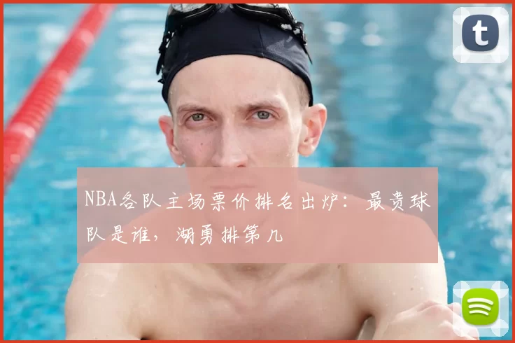 NBA各队主场票价排名出炉:最贵球队是谁,湖勇排第几