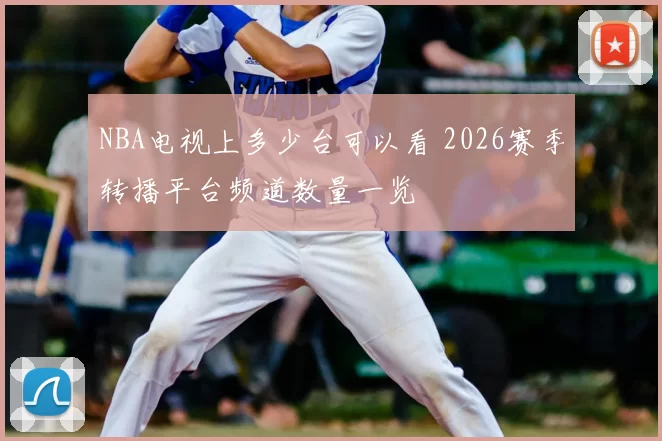 NBA电视上多少台可以看 2026赛季转播平台频道数量一览