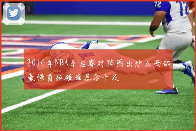 2016年NBA季后赛对阵图出炉东西部豪强首轮碰面悬念十足